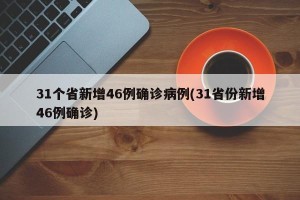31个省新增46例确诊病例(31省份新增46例确诊)