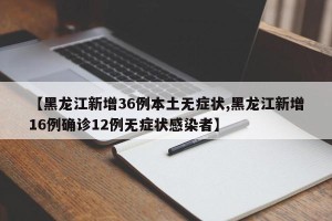 【黑龙江新增36例本土无症状,黑龙江新增16例确诊12例无症状感染者】