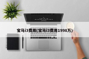 宝马i3费用(宝马i3费用1998万)