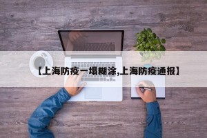 【上海防疫一塌糊涂,上海防疫通报】