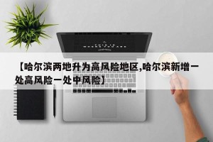 【哈尔滨两地升为高风险地区,哈尔滨新增一处高风险一处中风险】