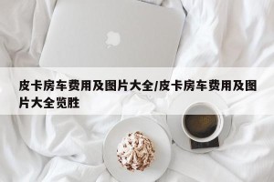 皮卡房车费用及图片大全/皮卡房车费用及图片大全览胜