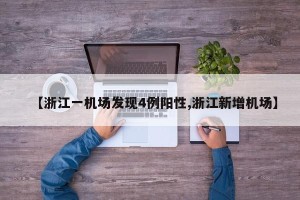 【浙江一机场发现4例阳性,浙江新增机场】