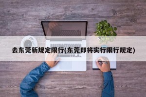 去东莞新规定限行(东莞即将实行限行规定)