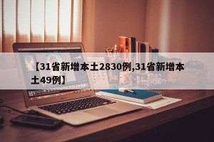 【31省新增本土2830例,31省新增本土49例】