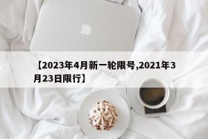 【2023年4月新一轮限号,2021年3月23日限行】