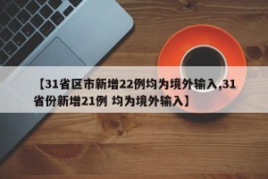 【31省区市新增22例均为境外输入,31省份新增21例 均为境外输入】