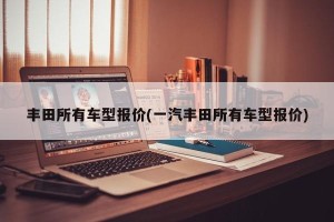 丰田所有车型报价(一汽丰田所有车型报价)