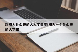 想成为什么样的人大学生/想成为一个什么样的大学生