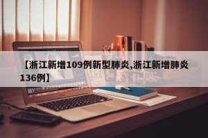 【浙江新增109例新型肺炎,浙江新增肺炎136例】