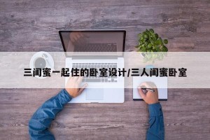 三闺蜜一起住的卧室设计/三人闺蜜卧室