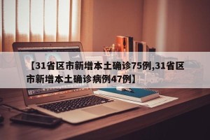 【31省区市新增本土确诊75例,31省区市新增本土确诊病例47例】