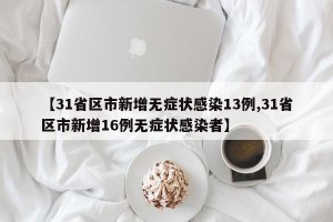 【31省区市新增无症状感染13例,31省区市新增16例无症状感染者】