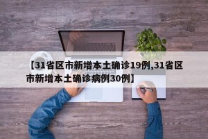 【31省区市新增本土确诊19例,31省区市新增本土确诊病例30例】