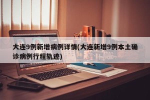 大连9例新增病例详情(大连新增9例本土确诊病例行程轨迹)