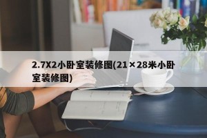 2.7X2小卧室装修图(21×28米小卧室装修图)