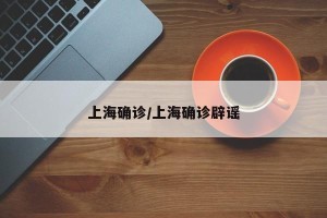 上海确诊/上海确诊辟谣