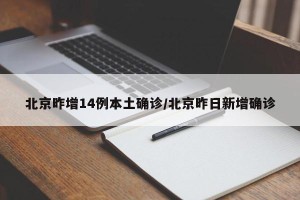 北京昨增14例本土确诊/北京昨日新增确诊