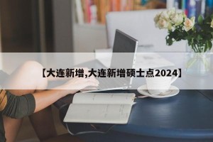 【大连新增,大连新增硕士点2024】