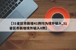 【31省区市新增41例均为境外输入,31省区市新增境外输入8例】