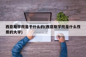 西亚斯学院是干什么的(西亚斯学院是什么性质的大学)