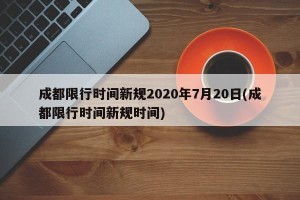 成都限行时间新规2020年7月20日(成都限行时间新规时间)