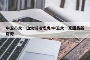 中卫市众一山水城毛坯房/中卫众一家园最新房源