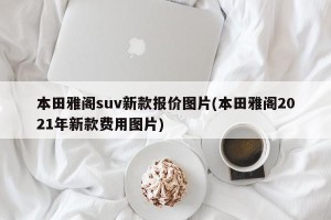本田雅阁suv新款报价图片(本田雅阁2021年新款费用图片)