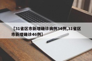 【31省区市新增确诊病例34例,31省区市新增确诊46例】