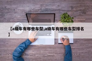 【a级车有哪些车型,a级车有哪些车型排名】