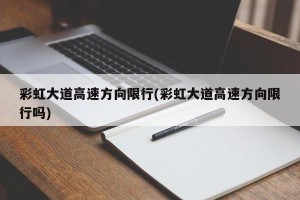 彩虹大道高速方向限行(彩虹大道高速方向限行吗)