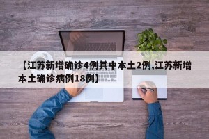 【江苏新增确诊4例其中本土2例,江苏新增本土确诊病例18例】