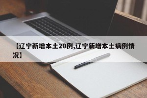 【辽宁新增本土20例,辽宁新增本土病例情况】