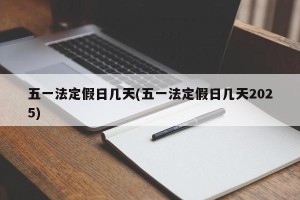 五一法定假日几天(五一法定假日几天2025)
