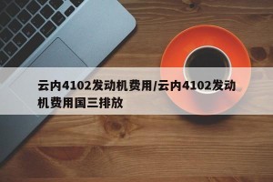 云内4102发动机费用/云内4102发动机费用国三排放