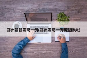 郑州最新发现一例(郑州发现一例新型肺炎)