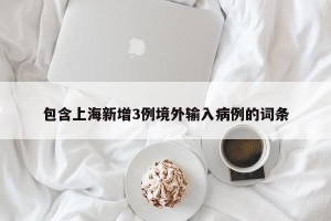 包含上海新增3例境外输入病例的词条