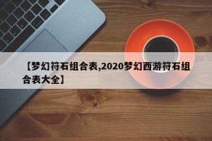 【梦幻符石组合表,2020梦幻西游符石组合表大全】