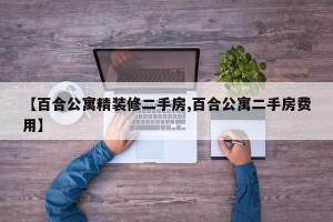 【百合公寓精装修二手房,百合公寓二手房费用】