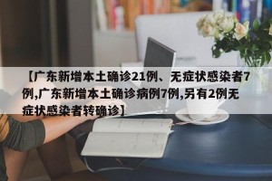 【广东新增本土确诊21例、无症状感染者7例,广东新增本土确诊病例7例,另有2例无症状感染者转确诊】
