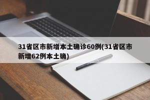 31省区市新增本土确诊60例(31省区市新增62例本土确)