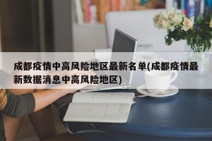 成都疫情中高风险地区最新名单(成都疫情最新数据消息中高风险地区)