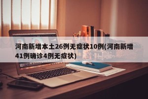 河南新增本土26例无症状10例(河南新增41例确诊4例无症状)