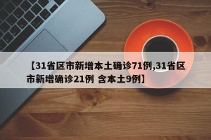 【31省区市新增本土确诊71例,31省区市新增确诊21例 含本土9例】
