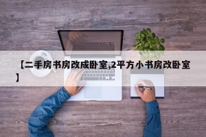 【二手房书房改成卧室,2平方小书房改卧室】
