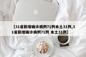 【31省新增确诊病例71例本土31例,31省新增确诊病例71例 本土31例】