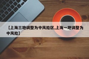 【上海三地调整为中风险区,上海一地调整为中风险】