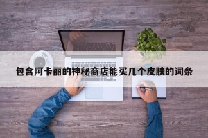 包含阿卡丽的神秘商店能买几个皮肤的词条