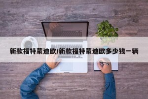 新款福特蒙迪欧/新款福特蒙迪欧多少钱一辆