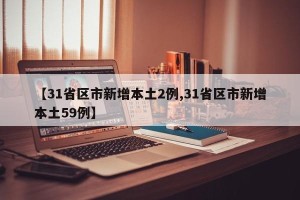 【31省区市新增本土2例,31省区市新增本土59例】